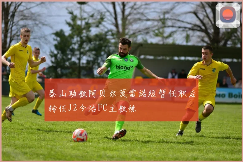 泰山助教阿贝尔莫雷诺短暂任职后转任J2今治FC主教练