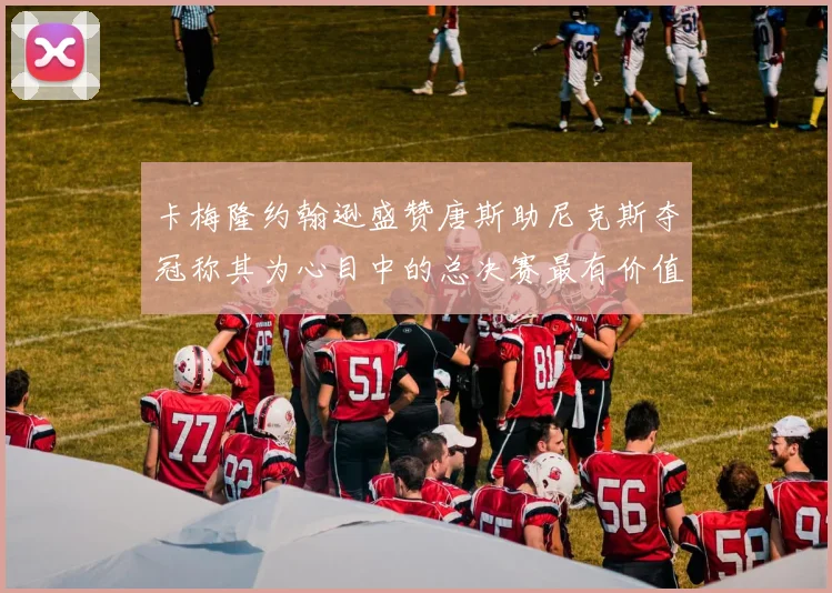 卡梅隆约翰逊盛赞唐斯助尼克斯夺冠称其为心目中的总决赛最有价值球员