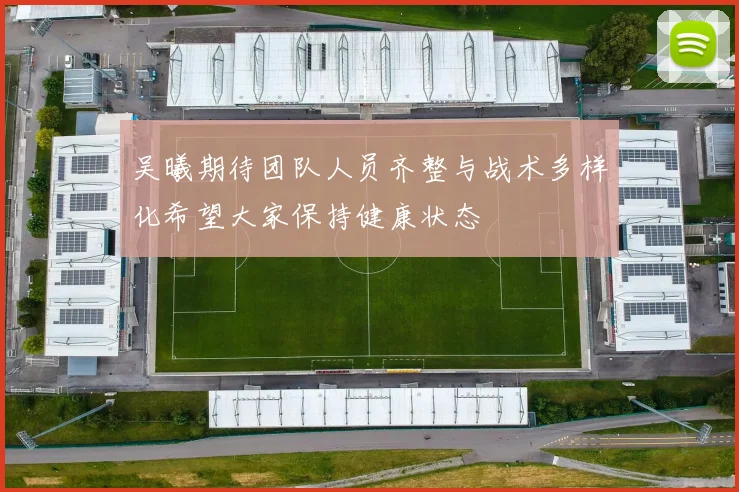 吴曦期待团队人员齐整与战术多样化希望大家保持健康状态