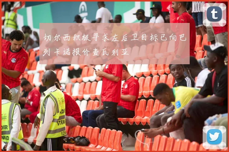 切尔西积极寻求左后卫目标已向巴列卡诺报价查瓦利亚