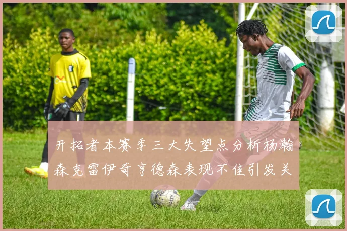 开拓者本赛季三大失望点分析杨瀚森克雷伊奇亨德森表现不佳引发关注